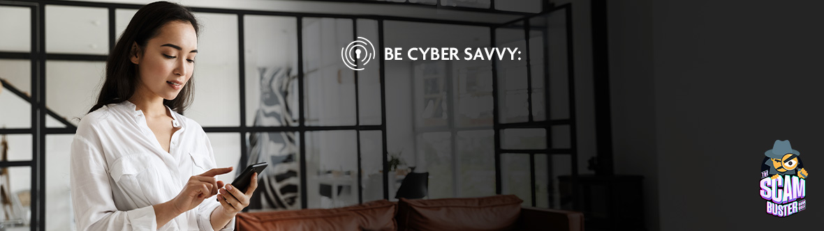 Be Cyber Savvy, Stay Alert and Protect Yourself from Scams
